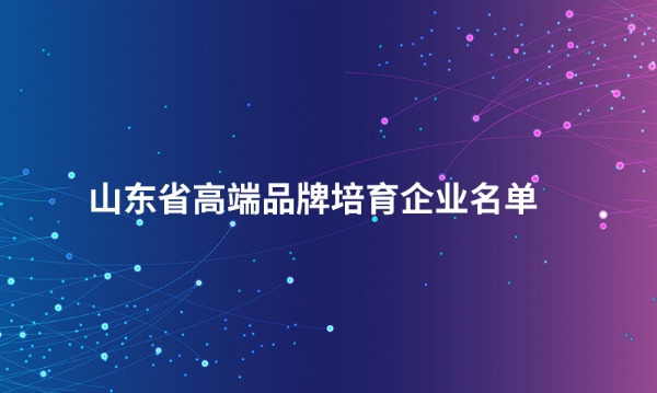 山东完美在线登录官网股份有限公司入选“山东省高端品牌培育企业名单”